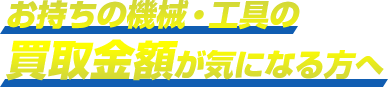 お持ちの機械・工具の買取金額が気になる方へ