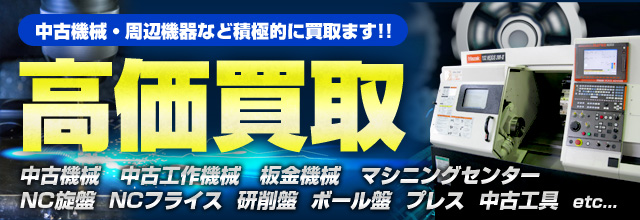 高価買取 積極的に買取ます!! 中古機械　中古工作機械　板金機械　マシニングセンター NC旋盤　NCフライス　研削盤　ボール盤　プレス　中古工具など ポイント1日本全国で対応可能!! ポイント2機械・工具なんでも査定可能!! ポイント3買取だけじゃない販売可能!!