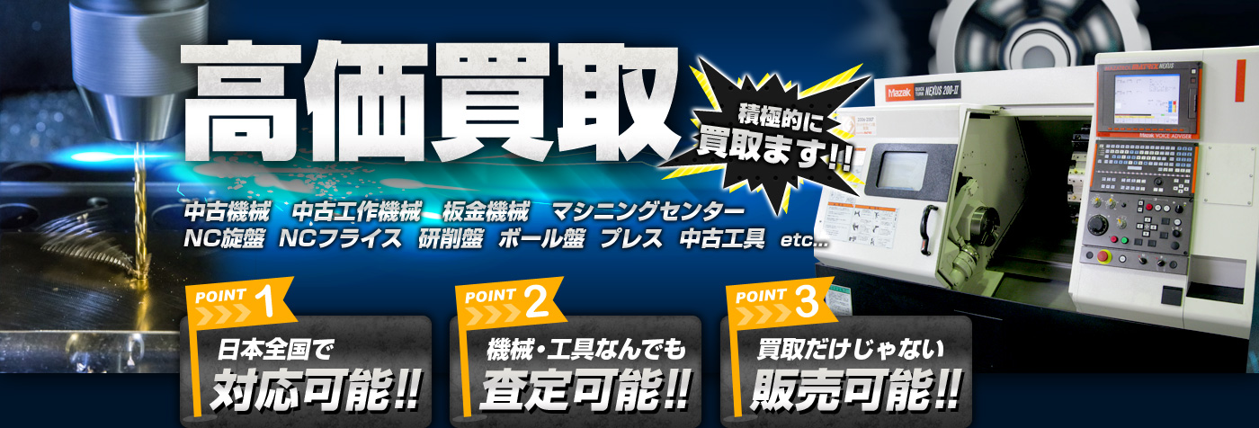 高価買取 積極的に買取ます!! 中古機械　中古工作機械　板金機械　マシニングセンター NC旋盤　NCフライス　研削盤　ボール盤　プレス　中古工具など ポイント1日本全国で対応可能!! ポイント2機械・工具なんでも査定可能!! ポイント3買取だけじゃない販売可能!!